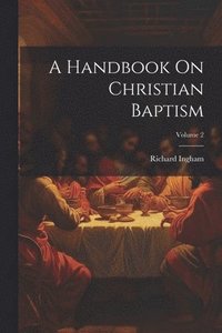 bokomslag A Handbook On Christian Baptism; Volume 2