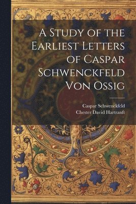 Caspar Schwenckfeld, Chester David Hartranft - Study of the Earliest Letters of Caspar Schwenckfeld Von Ossig, Häftad