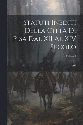 Statuti Inediti Della Citt Di Pisa Dal XII Al XIV Secolo; Volume 1 1