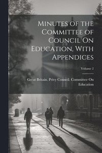 bokomslag Minutes of the Committee of Council On Education, With Appendices; Volume 2