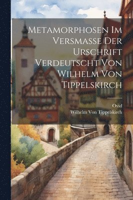 bokomslag Metamorphosen Im Versmasse Der Urschrift Verdeutscht Von Wilhelm Von Tippelskirch