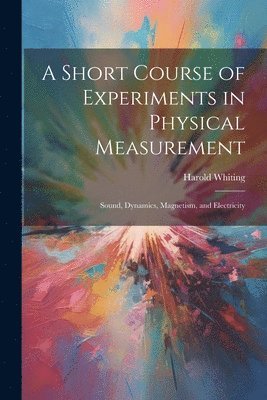 Short Course of Experiments in Physical Measurement