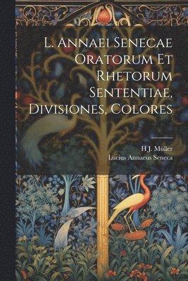 Lucius Annaeus Seneca, H J Müller - L. Annaei Senecae Oratorum Et Rhetorum Sententiae, Divisiones, Colores, Häftad
