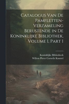 Koninklijke Bibliotheek, Willem Pieter Cornelis Knuttel - Catalogus Van De Pamfletten-Verzameling Berustende in De Koninklijke Bibliothek, Volume 1, part 1, Häftad