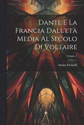 Dante E La Francia Dall'et Media Al Secolo Di Voltaire; Volume 1 1