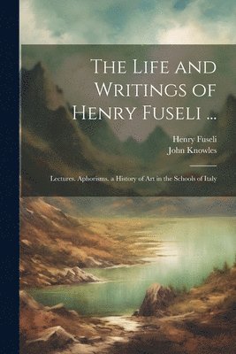 The Life and Writings of Henry Fuseli ... 1