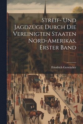 Streif- Und Jagdzge Durch Die Vereinigten Staaten Nord-Amerikas, Erster Band 1