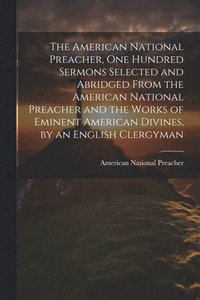 bokomslag American National Preacher, One Hundred Sermons Selected and Abridged From the American National Preacher and the Works of Eminent American Divines, by an English Clergyman