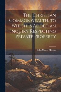 bokomslag The Christian Commonwealth. to Which Is Added an Inquiry Respecting Private Property