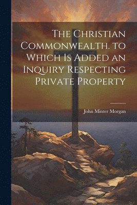 John Minter Morgan - Christian Commonwealth. to Which Is Added an Inquiry Respecting Private Property, Häftad