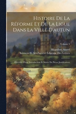 Histoire De La Rforme Et De La Ligue Dans La Ville D'autun 1