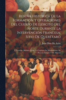 bokomslag Resea Histrica De La Formacin Y Operaciones Del Cuerpo De Ejrcito Del Norte Durante La Intervencin Francesa, Sitio De Quertaro