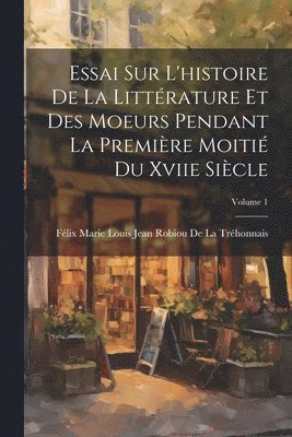 Essai Sur L'histoire De La Littrature Et Des Moeurs Pendant La Premire Moiti Du Xviie Sicle; Volume 1 1