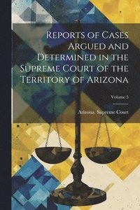 bokomslag Reports of Cases Argued and Determined in the Supreme Court of the Territory of Arizona; Volume 5