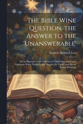 Bible Wine Question. the Answer to the 'unanswerable'