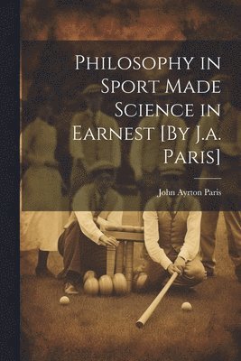 Philosophy in Sport Made Science in Earnest [By J.a. Paris] 1