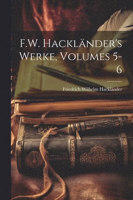 F.W. Hacklnder's Werke, Volumes 5-6 1