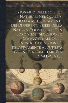 Dizionario Delle Scienze Naturali Nel Quale Si Tratta Metodicamente Dei Differenti Esseri Della Natura, Considerati O in Loro Stessi, Secondo Lo Stato Attuale Delle Nostre Cognizioni, O Relativamente All'utilità Che Ne Può Risultare Per La Medicina, ...