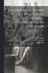bokomslag The Dramatic Works of Wycherley, Congreve, Vanbrugh, and Farquhar