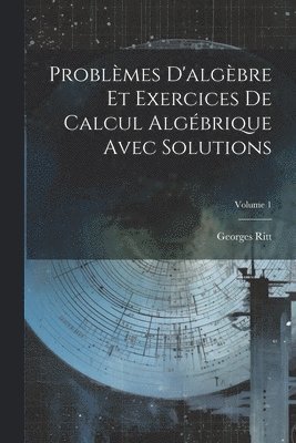Georges Ritt - Problèmes D'algèbre Et Exercices De Calcul Algébrique Avec Solutions; Volume 1, Häftad
