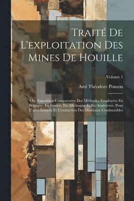 bokomslag Traité De L'exploitation Des Mines De Houille; Ou, Exposition Comparative Des Méthodes Employées En Belgique, En France, En Allemagne Et En Angleterre, Pour L'arrachement Et L'extraction Des Minéra...