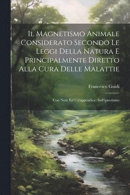 Il Magnetismo Animale Considerato Secondo Le Leggi Della Natura E Principalmente Diretto Alla Cura Delle Malattie 1