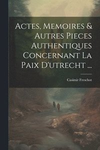 bokomslag Actes, Memoires & Autres Pieces Authentiques Concernant La Paix D'utrecht ...