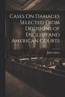 Cases On Damages Selected From Decisions of English and American Courts 1