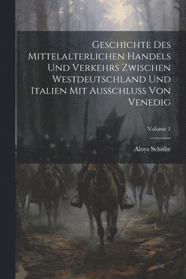 Geschichte Des Mittelalterlichen Handels Und Verkehrs Zwischen Westdeutschland Und Italien Mit Ausschluss Von Venedig; Volume 1