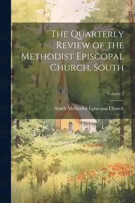 The Quarterly Review of the Methodist Episcopal Church, South; Volume 7 1