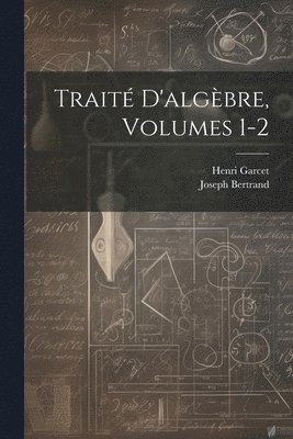 Joseph Bertrand, Henri Garcet - Traité D'algèbre, Volumes 1-2, Häftad