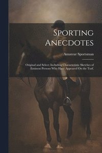 bokomslag Sporting Anecdotes: Original and Select: Including Characteristic Sketches of Eminent Persons Who Have Appeared On the Turf.