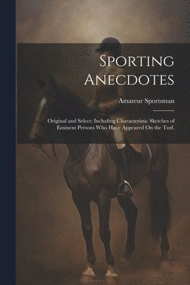 bokomslag Sporting Anecdotes: Original and Select: Including Characteristic Sketches of Eminent Persons Who Have Appeared On the Turf.