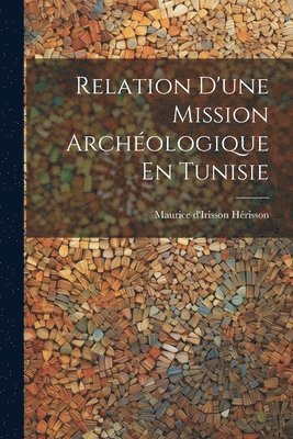 Relation D'une Mission Archologique En Tunisie 1