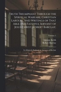 bokomslag Truth Triumphant Through the Spiritual Warfare, Christian Labours, and Writings of That Able and Faithful Servant of Jesus Christ, Robert Barclay,