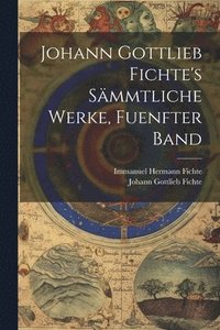bokomslag Johann Gottlieb Fichte's Smmtliche Werke, Fuenfter Band