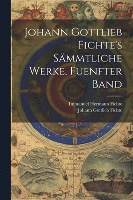 Johann Gottlieb Fichte's Smmtliche Werke, Fuenfter Band 1