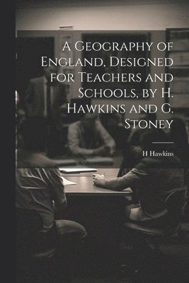 bokomslag A Geography of England, Designed for Teachers and Schools, by H. Hawkins and G. Stoney