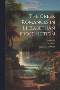 bokomslag Greek Romances in Elizabethan Prose Fiction; Volume 10