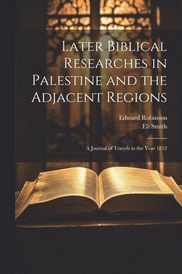 Edward Robinson, Eli Smith - Later Biblical Researches in Palestine and the Adjacent Regions, Häftad