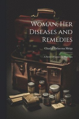Charles Delucena Meigs - Woman; Her Diseases and Remedies, Häftad