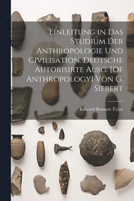 Einleitung in Das Studium Der Anthropologie Und Civilisation. Deutsche Autorisirte Ausg. [Of Anthropology] Von G. Siebert 1