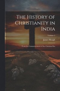 bokomslag The History of Christianity in India: From the Commencement of the Christian Era; Volume 2