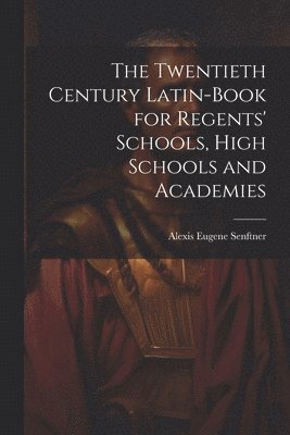 bokomslag The Twentieth Century Latin-Book for Regents' Schools, High Schools and Academies