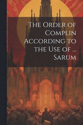 bokomslag The Order of Complin According to the Use of ... Sarum