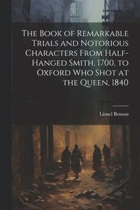 bokomslag The Book of Remarkable Trials and Notorious Characters From Half-Hanged Smith, 1700, to Oxford Who Shot at the Queen, 1840