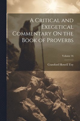 Crawford Howell Toy - Critical and Exegetical Commentary On the Book of Proverbs; Volume 16, Häftad
