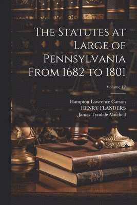 bokomslag The Statutes at Large of Pennsylvania From 1682 to 1801; Volume 12