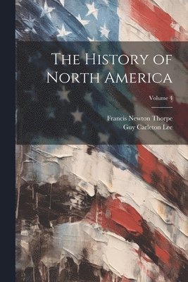 The History of North America; Volume 4 1