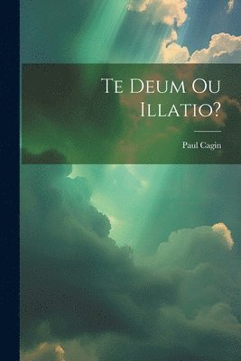 Paul Cagin - Te Deum Ou Illatio?, Häftad